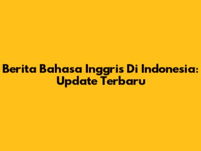 Berita Bahasa Inggris Di Indonesia: Update Terbaru