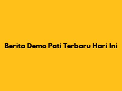 Berita Demo Pati Terbaru Hari Ini