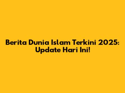 Berita Dunia Islam Terkini 2025: Update Hari Ini!