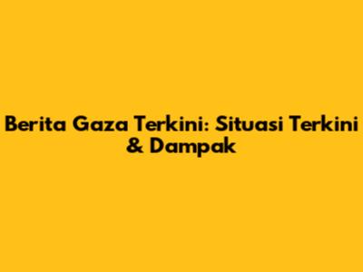 Berita Gaza Terkini: Situasi Terkini & Dampak