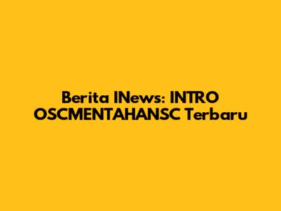 Berita INews: INTRO OSCMENTAHANSC Terbaru