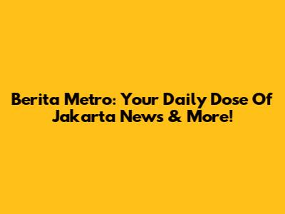 Berita Metro: Your Daily Dose Of Jakarta News & More!