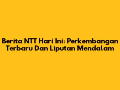 Berita NTT Hari Ini: Perkembangan Terbaru Dan Liputan Mendalam