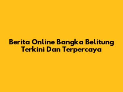 Berita Online Bangka Belitung Terkini Dan Terpercaya