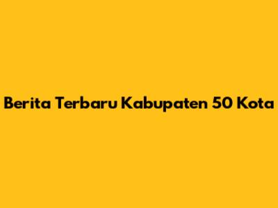 Berita Terbaru Kabupaten 50 Kota