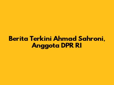 Berita Terkini Ahmad Sahroni, Anggota DPR RI