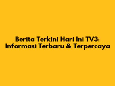 Berita Terkini Hari Ini TV3: Informasi Terbaru & Terpercaya