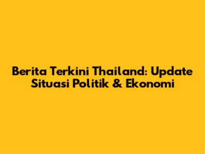 Berita Terkini Thailand: Update Situasi Politik & Ekonomi