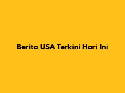 Berita USA Terkini Hari Ini