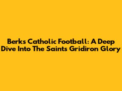 Berks Catholic Football: A Deep Dive Into The Saints' Gridiron Glory