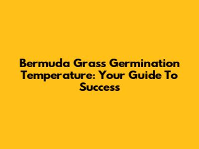 Bermuda Grass Germination Temperature: Your Guide To Success
