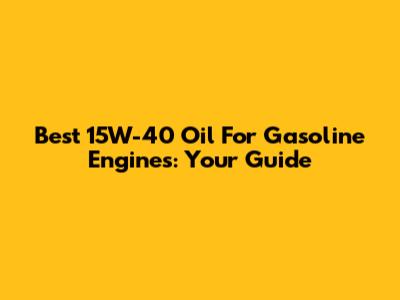 Best 15W-40 Oil For Gasoline Engines: Your Guide