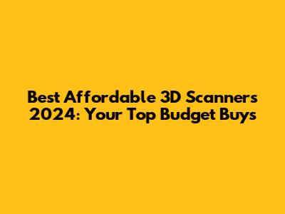 Best Affordable 3D Scanners 2024: Your Top Budget Buys