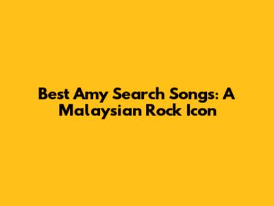 Best Amy Search Songs: A Malaysian Rock Icon