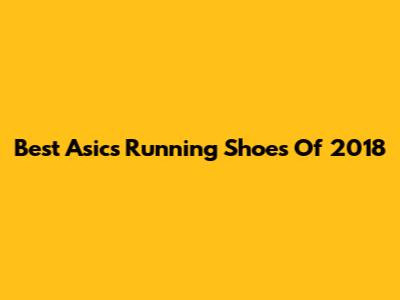 Best Asics Running Shoes Of 2018