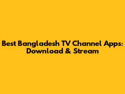 Best Bangladesh TV Channel Apps: Download & Stream