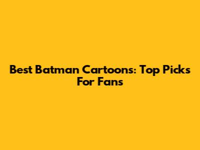 Best Batman Cartoons: Top Picks For Fans