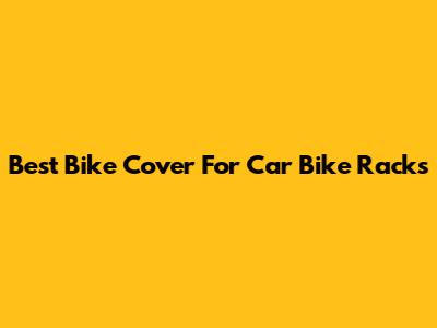 Best Bike Cover For Car Bike Racks