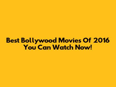 Best Bollywood Movies Of 2016 You Can Watch Now!