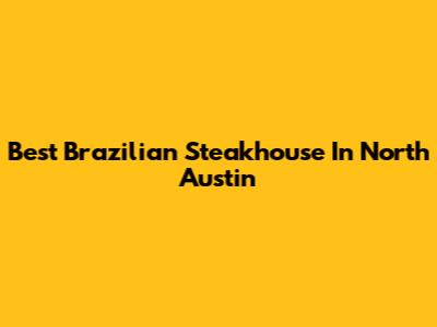 Best Brazilian Steakhouse In North Austin