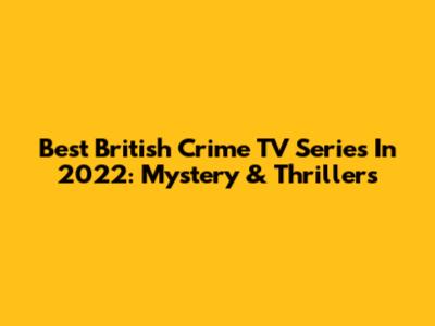 Best British Crime TV Series In 2022: Mystery & Thrillers