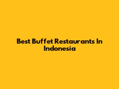 Best Buffet Restaurants In Indonesia