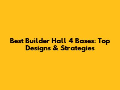 Best Builder Hall 4 Bases: Top Designs & Strategies