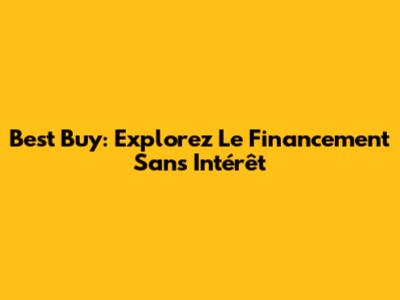 Best Buy: Explorez Le Financement Sans Intérêt