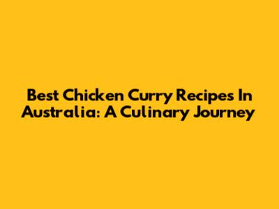 Best Chicken Curry Recipes In Australia: A Culinary Journey