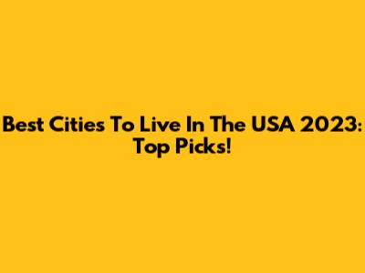 Best Cities To Live In The USA 2023: Top Picks!