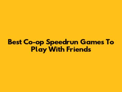 Best Co-op Speedrun Games To Play With Friends