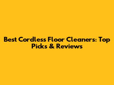 Best Cordless Floor Cleaners: Top Picks & Reviews