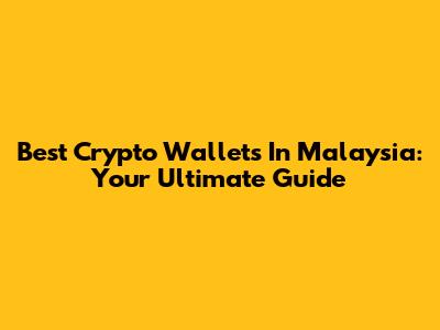 Best Crypto Wallets In Malaysia: Your Ultimate Guide