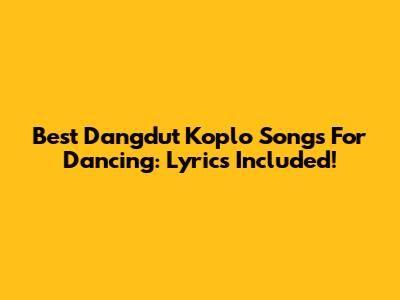 Best Dangdut Koplo Songs For Dancing: Lyrics Included!