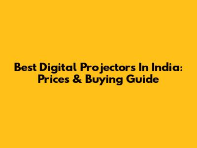 Best Digital Projectors In India: Prices & Buying Guide