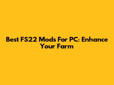 Best FS22 Mods For PC: Enhance Your Farm