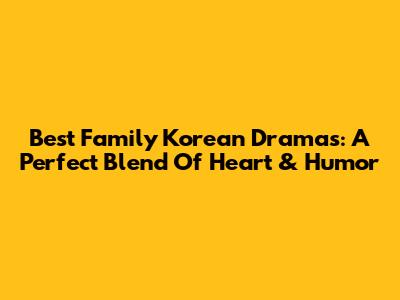 Best Family Korean Dramas: A Perfect Blend Of Heart & Humor