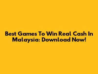 Best Games To Win Real Cash In Malaysia: Download Now!