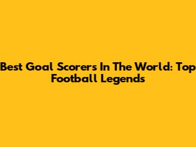 Best Goal Scorers In The World: Top Football Legends