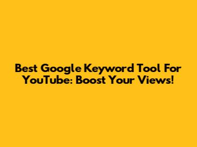 Best Google Keyword Tool For YouTube: Boost Your Views!