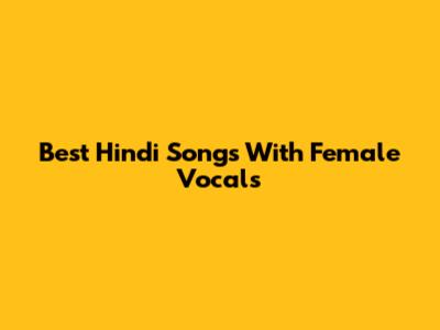 Best Hindi Songs With Female Vocals