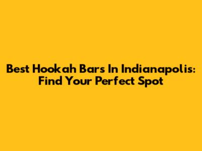 Best Hookah Bars In Indianapolis: Find Your Perfect Spot