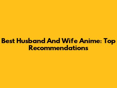 Best Husband And Wife Anime: Top Recommendations