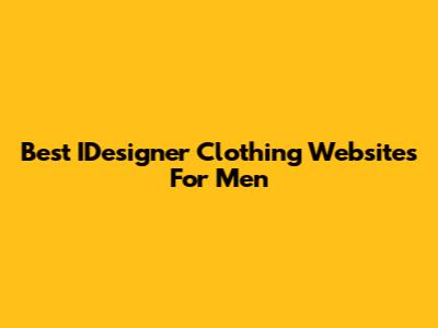 Best IDesigner Clothing Websites For Men