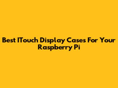 Best ITouch Display Cases For Your Raspberry Pi