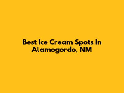 Best Ice Cream Spots In Alamogordo, NM
