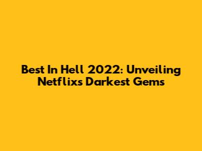 Best In Hell 2022: Unveiling Netflix's Darkest Gems