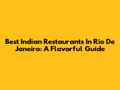 Best Indian Restaurants In Rio De Janeiro: A Flavorful Guide