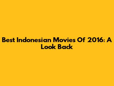 Best Indonesian Movies Of 2016: A Look Back