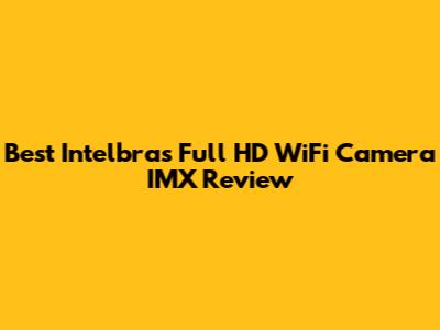 Best Intelbras Full HD WiFi Camera IMX Review